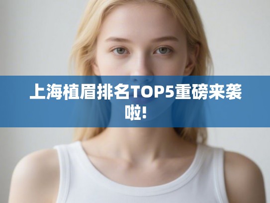 上海植眉排名TOP5重磅来袭啦!