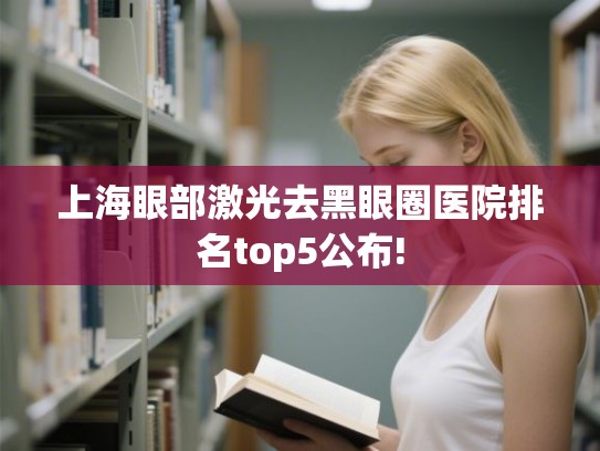 上海眼部激光去黑眼圈医院排名top5公布!