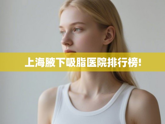 上海腋下吸脂医院排行榜!