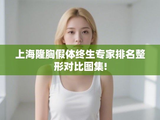 上海隆胸假体终生专家排名整形对比图集!