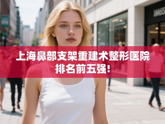 上海鼻部支架重建术整形医院排名前五强!