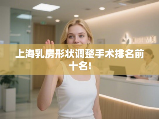上海乳房形状调整手术排名前十名!