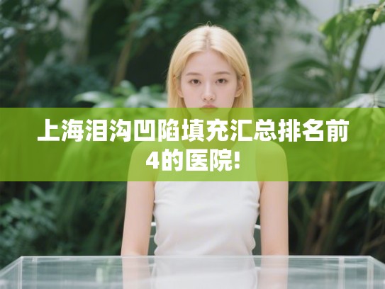 上海泪沟凹陷填充汇总排名前4的医院!