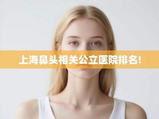 上海鼻头相关公立医院排名!