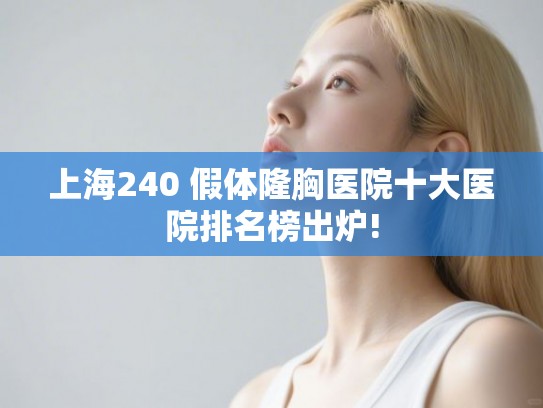上海240 假体隆胸医院十大医院排名榜出炉!
