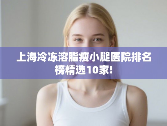 上海冷冻溶脂瘦小腿医院排名榜精选10家!