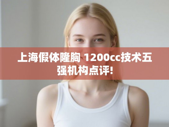 上海假体隆胸 1200cc技术五强机构点评!