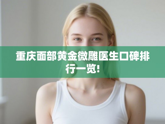 重庆面部黄金微雕医生口碑排行一览!