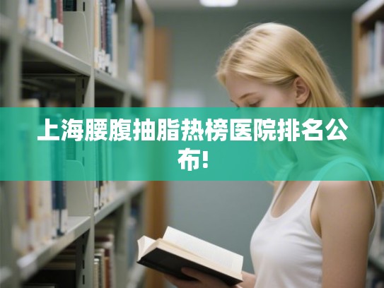 上海腰腹抽脂热榜医院排名公布!