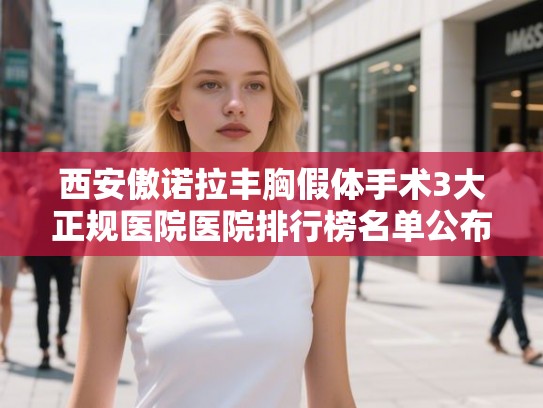 西安傲诺拉丰胸假体手术3大正规医院医院排行榜名单公布!