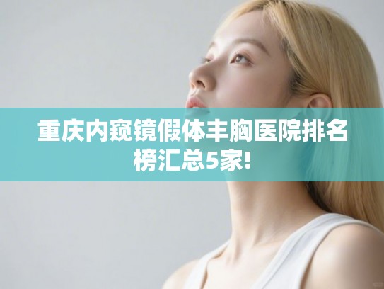 重庆内窥镜假体丰胸医院排名榜汇总5家!