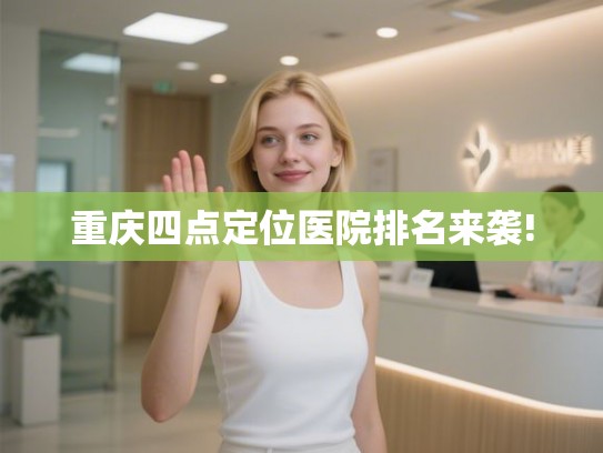 重庆四点定位医院排名来袭!