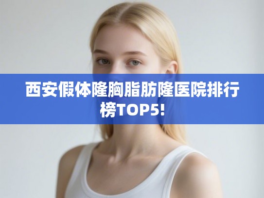 西安假体隆胸脂肪隆医院排行榜TOP5!