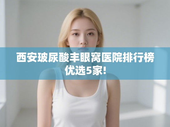西安玻尿酸丰眼窝医院排行榜优选5家!