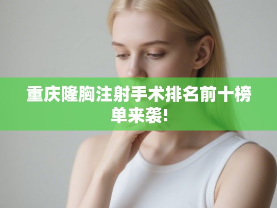 重庆隆胸注射手术排名前十榜单来袭!