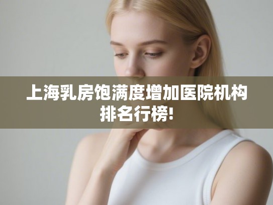 上海乳房饱满度增加医院机构排名行榜!
