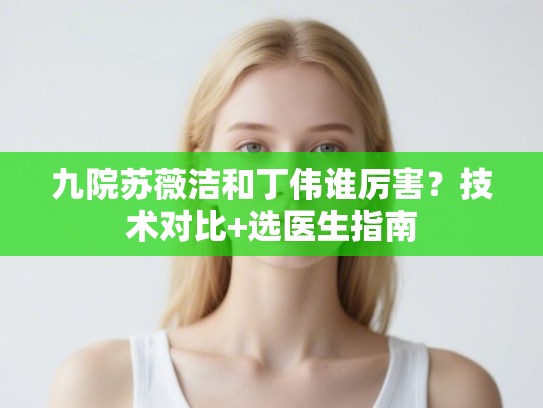 九院苏薇洁和丁伟谁厉害？技术对比+选医生指南
