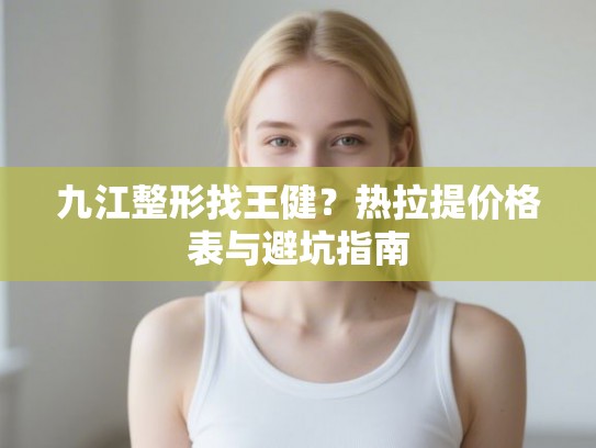 九江整形找王健？热拉提价格表与避坑指南