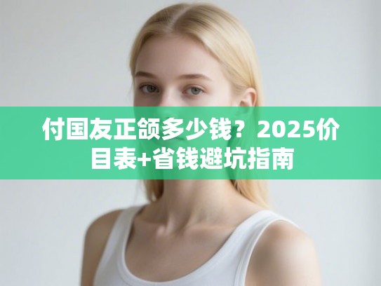 付国友正颌多少钱？2025价目表+省钱避坑指南