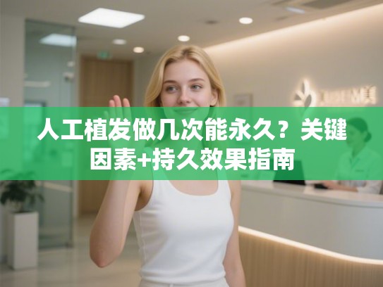人工植发做几次能永久？关键因素+持久效果指南