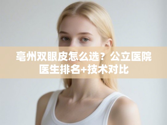 亳州双眼皮怎么选？公立医院医生排名+技术对比