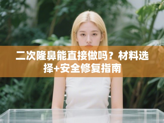 二次隆鼻能直接做吗？材料选择+安全修复指南