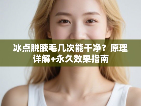 冰点脱腋毛几次能干净？原理详解+永久效果指南
