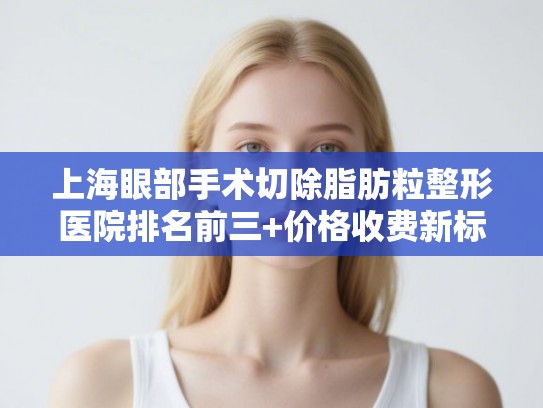 上海眼部手术切除脂肪粒整形医院排名前三+价格收费新标准!