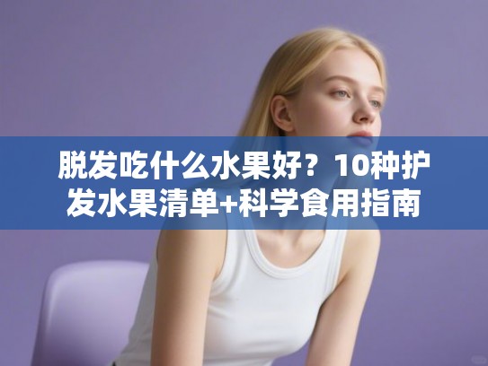 脱发吃什么水果好？10种护发水果清单+科学食用指南