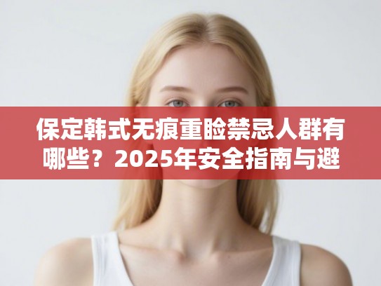 保定韩式无痕重睑禁忌人群有哪些？2025年安全指南与避坑清单