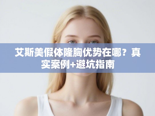 艾斯美假体隆胸优势在哪？真实案例+避坑指南