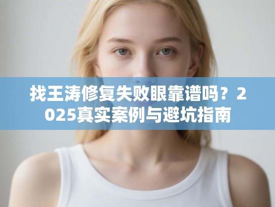 找王涛修复失败眼靠谱吗？2025真实案例与避坑指南
