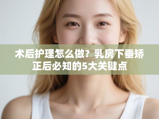 术后护理怎么做？乳房下垂矫正后必知的5大关键点