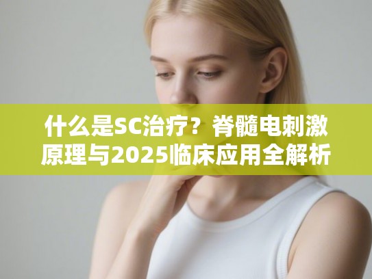 什么是SC治疗？脊髓电刺激原理与2025临床应用全解析