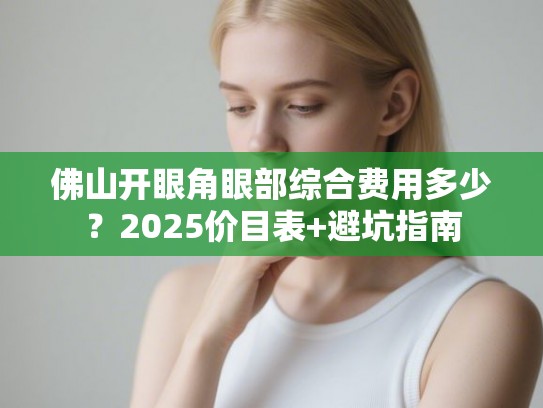 佛山开眼角眼部综合费用多少？2025价目表+避坑指南