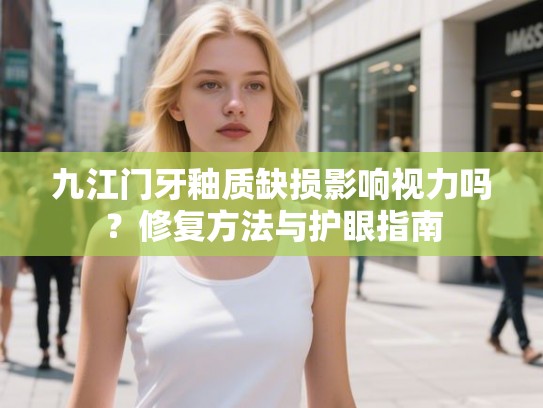 九江门牙釉质缺损影响视力吗？修复方法与护眼指南