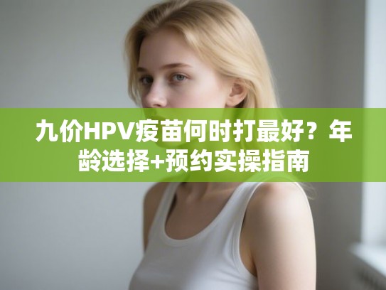 九价HPV疫苗何时打最好？年龄选择+预约实操指南