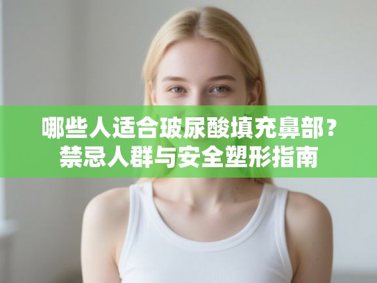 哪些人适合玻尿酸填充鼻部？禁忌人群与安全塑形指南