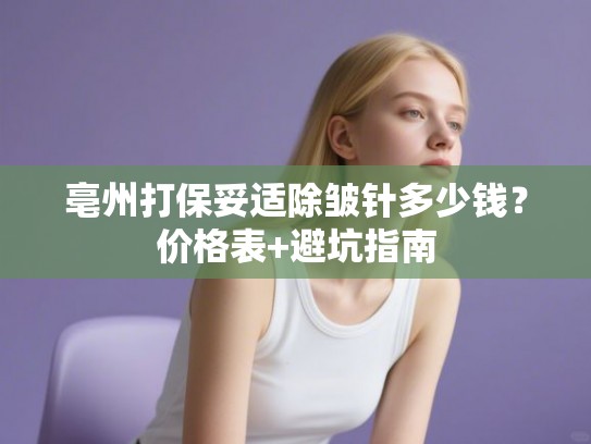亳州打保妥适除皱针多少钱？价格表+避坑指南