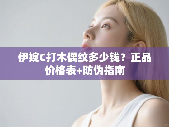 伊婉C打木偶纹多少钱？正品价格表+防伪指南