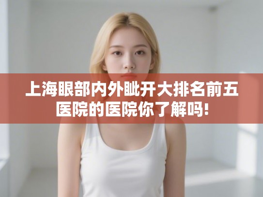 上海眼部内外眦开大排名前五医院的医院你了解吗!