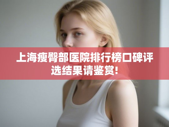 上海瘦臀部医院排行榜口碑评选结果请鉴赏!