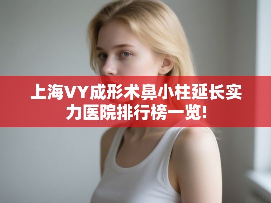 上海VY成形术鼻小柱延长实力医院排行榜一览!