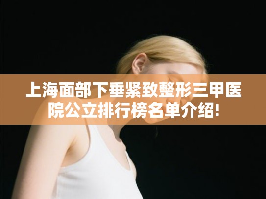 上海面部下垂紧致整形三甲医院公立排行榜名单介绍!