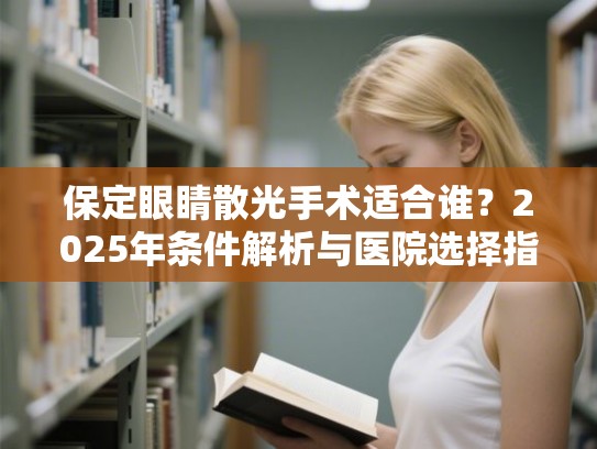 保定眼睛散光手术适合谁？2025年条件解析与医院选择指南