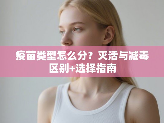 疫苗类型怎么分？灭活与减毒区别+选择指南