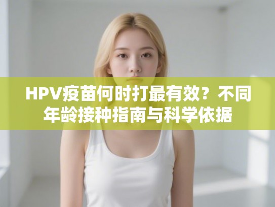 HPV疫苗何时打最有效？不同年龄接种指南与科学依据