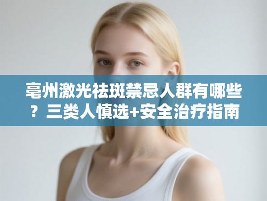 亳州激光祛斑禁忌人群有哪些？三类人慎选+安全治疗指南