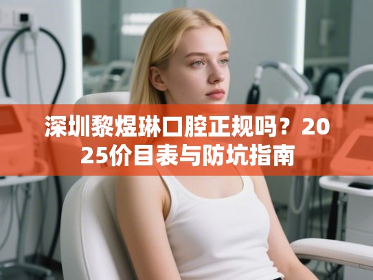 深圳黎煜琳口腔正规吗？2025价目表与防坑指南