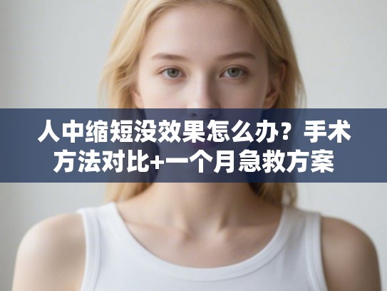 人中缩短没效果怎么办？手术方法对比+一个月急救方案